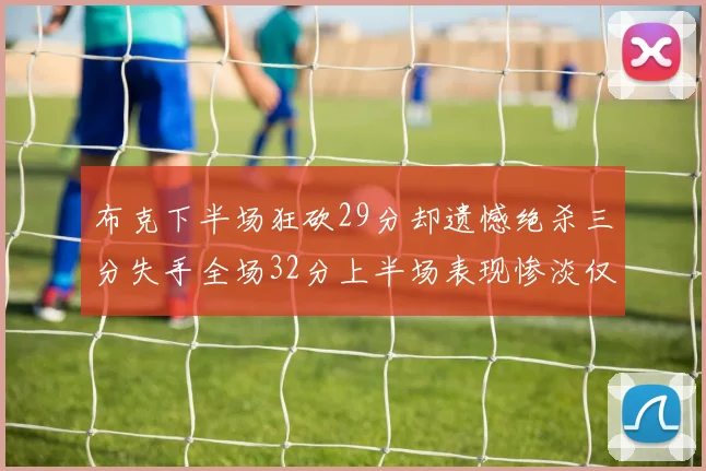 布克下半场狂砍29分却遗憾绝杀三分失手全场32分上半场表现惨淡仅得9中1