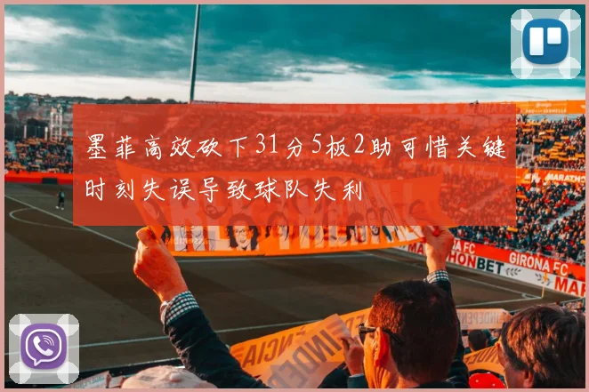 墨菲高效砍下31分5板2助可惜关键时刻失误导致球队失利