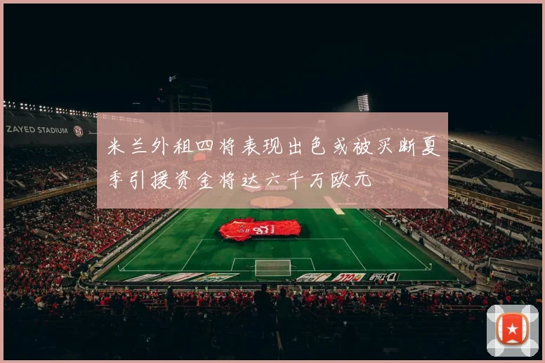 米兰外租四将表现出色或被买断夏季引援资金将达六千万欧元