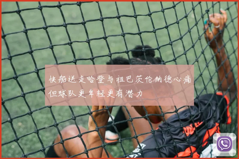 快船送走哈登与祖巴茨伦纳德心痛但球队更年轻更有潜力