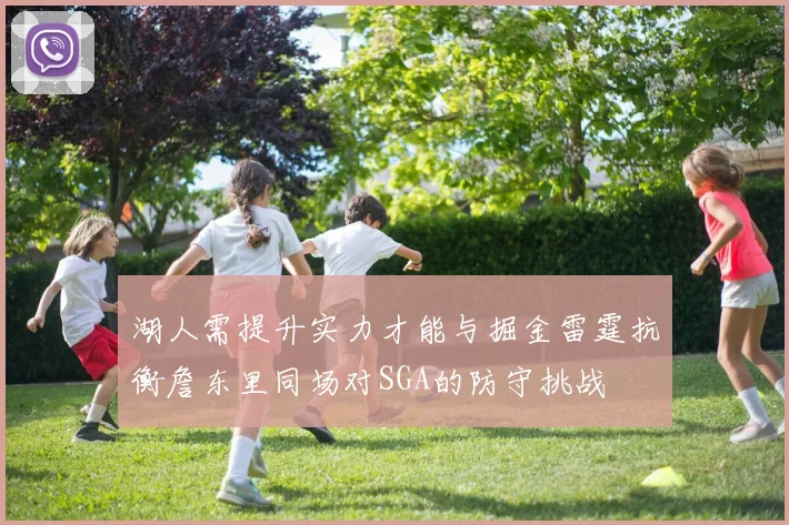 湖人需提升实力才能与掘金雷霆抗衡詹东里同场对SGA的防守挑战