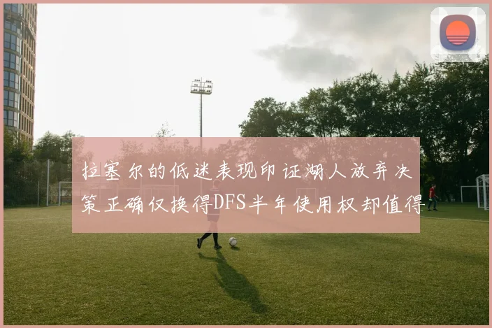 拉塞尔的低迷表现印证湖人放弃决策正确仅换得DFS半年使用权却值得深思