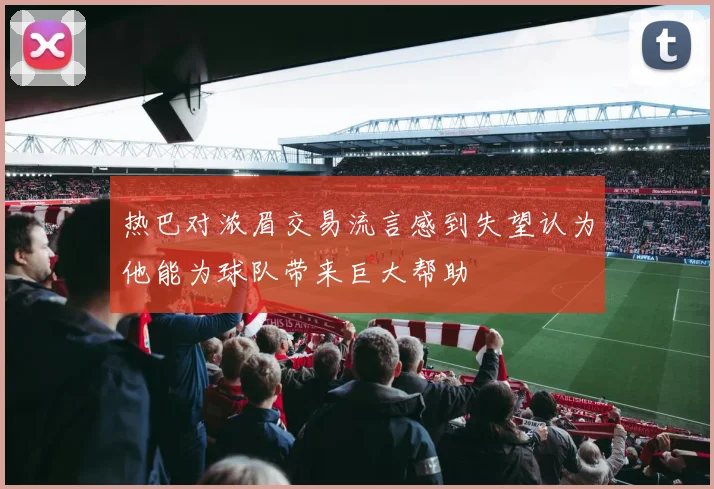 热巴对浓眉交易流言感到失望认为他能为球队带来巨大帮助