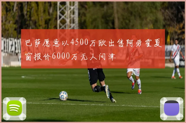 巴萨愿意以4500万欧出售阿劳霍夏窗报价6000万无人问津