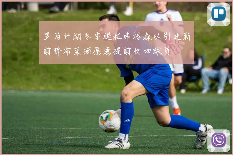 罗马计划冬季退租弗格森以引进新前锋布莱顿愿意提前收回球员