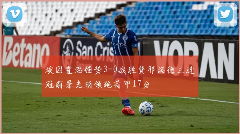 埃因霍温强势3-0战胜费耶诺德三连冠前景光明领跑荷甲17分