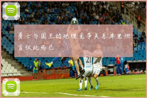 勇士与国王的地理竞争关系库里坦言仅此而已