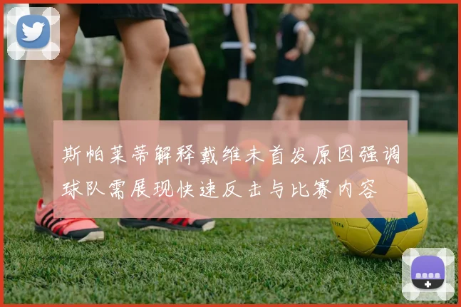 斯帕莱蒂解释戴维未首发原因强调球队需展现快速反击与比赛内容