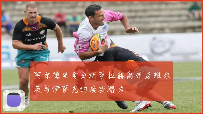 阿尔德里奇分析萨拉赫离开后维尔茨与伊萨克的接班潜力