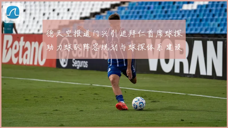 德天空报道门兴引进拜仁首席球探助力球队阵容规划与球探体系建设