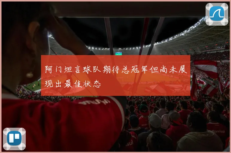 阿门坦言球队期待总冠军但尚未展现出最佳状态