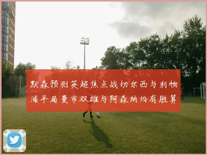 默森预测英超焦点战切尔西与利物浦平局曼市双雄与阿森纳均有胜算