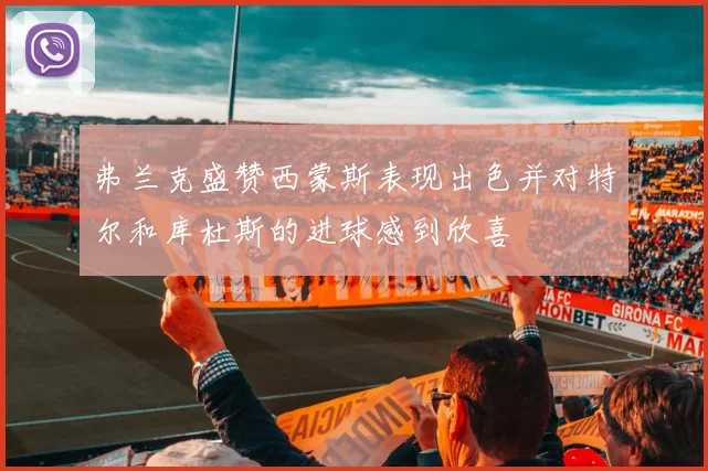 弗兰克盛赞西蒙斯表现出色并对特尔和库杜斯的进球感到欣喜