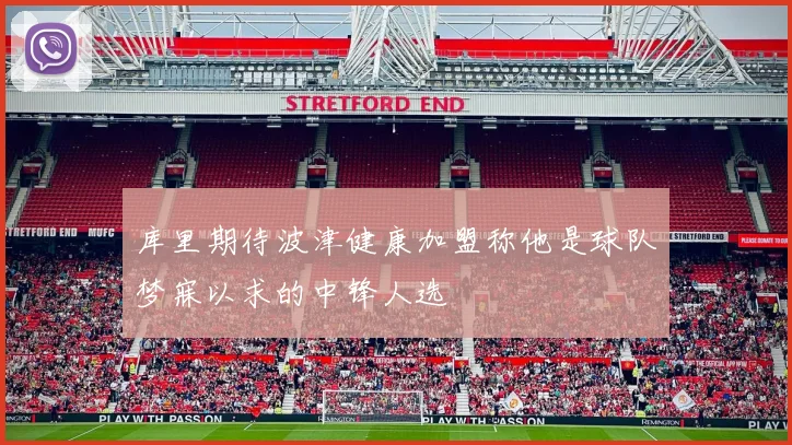 库里期待波津健康加盟称他是球队梦寐以求的中锋人选