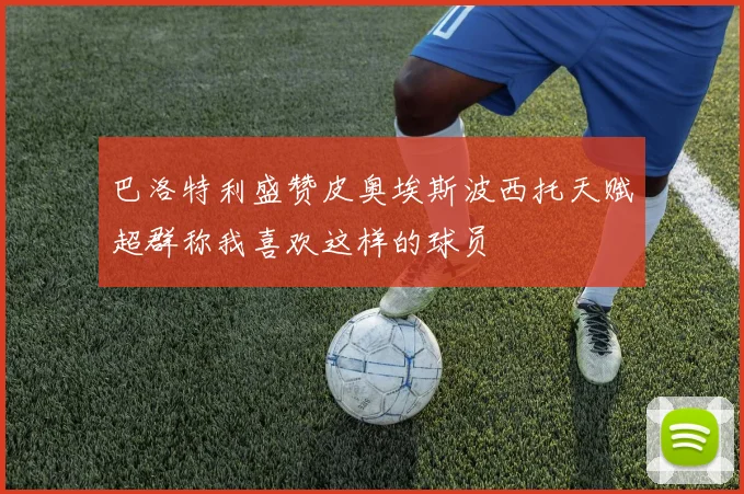 巴洛特利盛赞皮奥埃斯波西托天赋超群称我喜欢这样的球员