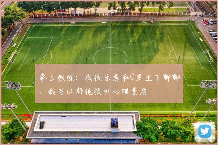 拳击教练：我很乐意和C罗坐下聊聊，我可以帮他提升心理素质