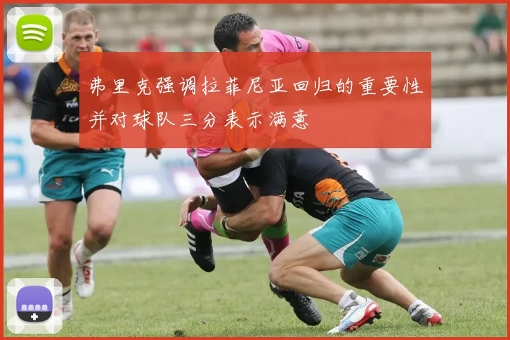 弗里克强调拉菲尼亚回归的重要性并对球队三分表示满意