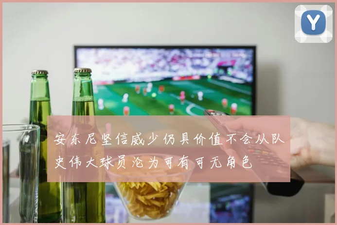 安东尼坚信威少仍具价值不会从队史伟大球员沦为可有可无角色