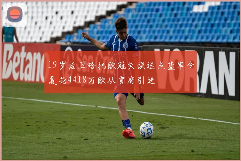 19岁后卫哈托欧冠失误送点蓝军今夏花4418万欧从贾府引进