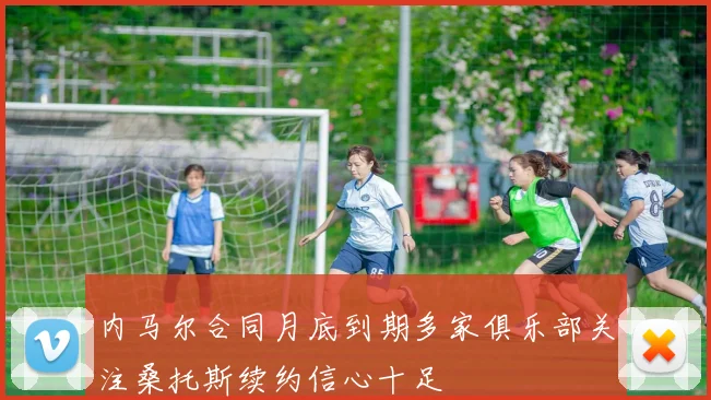 内马尔合同月底到期多家俱乐部关注桑托斯续约信心十足