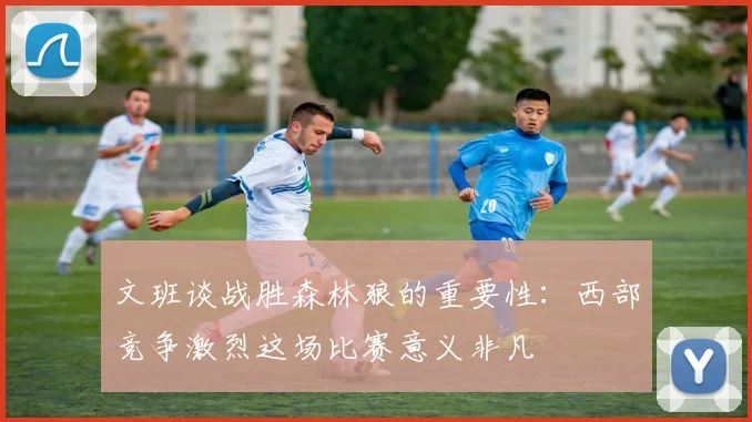 文班谈战胜森林狼的重要性：西部竞争激烈这场比赛意义非凡